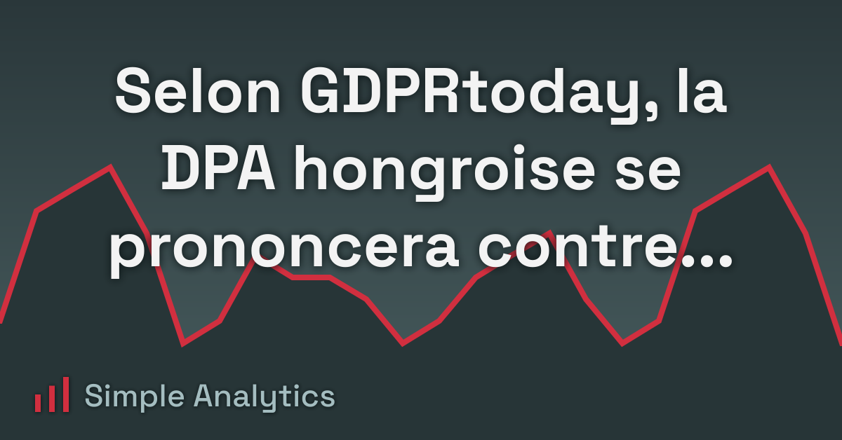 Selon GDPRtoday, la DPA hongroise se prononcera contre Google Analytics