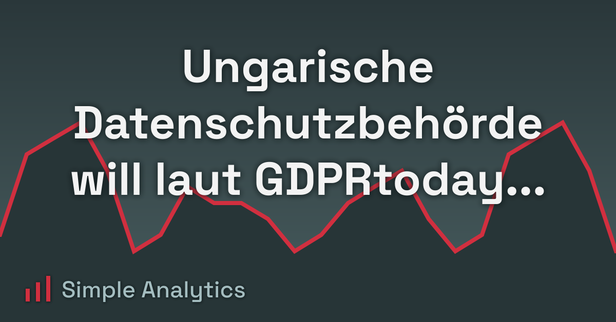 Ungarische Datenschutzbehörde will laut GDPRtoday gegen Google Analytics entscheiden